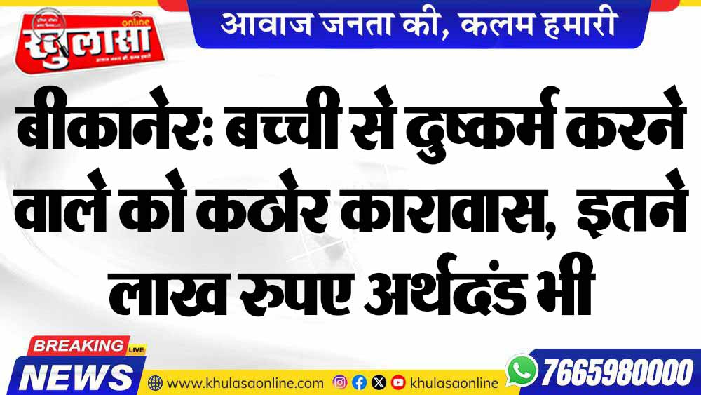 बीकानेर: बच्ची से दुष्कर्म करने वाले को कठोर कारावास, इतने लाख रुपए अर्थदंड भी