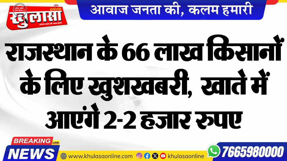 राजस्थान के 66 लाख किसानों के लिए खुशखबरी, खाते में आएंगे 2-2 हजार रुपए