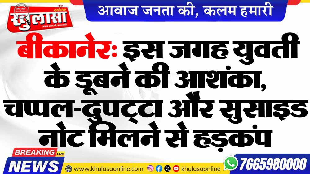 बीकानेर: इस जगह युवती के डूबने की आशंका, चप्पल-दुपट्टा और सुसाइड नोट मिलने से हड़कंप