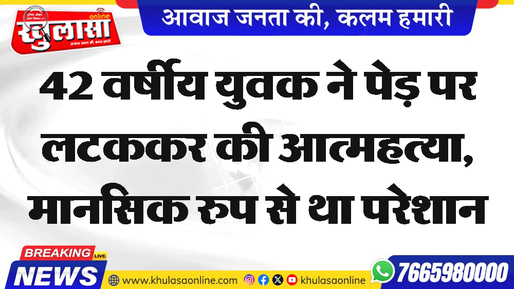 42 वर्षीय युवक ने पेड़ पर लटककर की आत्महत्या, मानसिक रुप से था परेशान