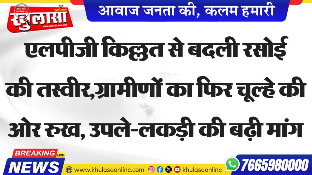 एलपीजी किल्लत से बदली रसोई की तस्वीर,ग्रामीणों का फिर चूल्हे की ओर रुख, उपले-लकड़ी की बढ़ी मांग,