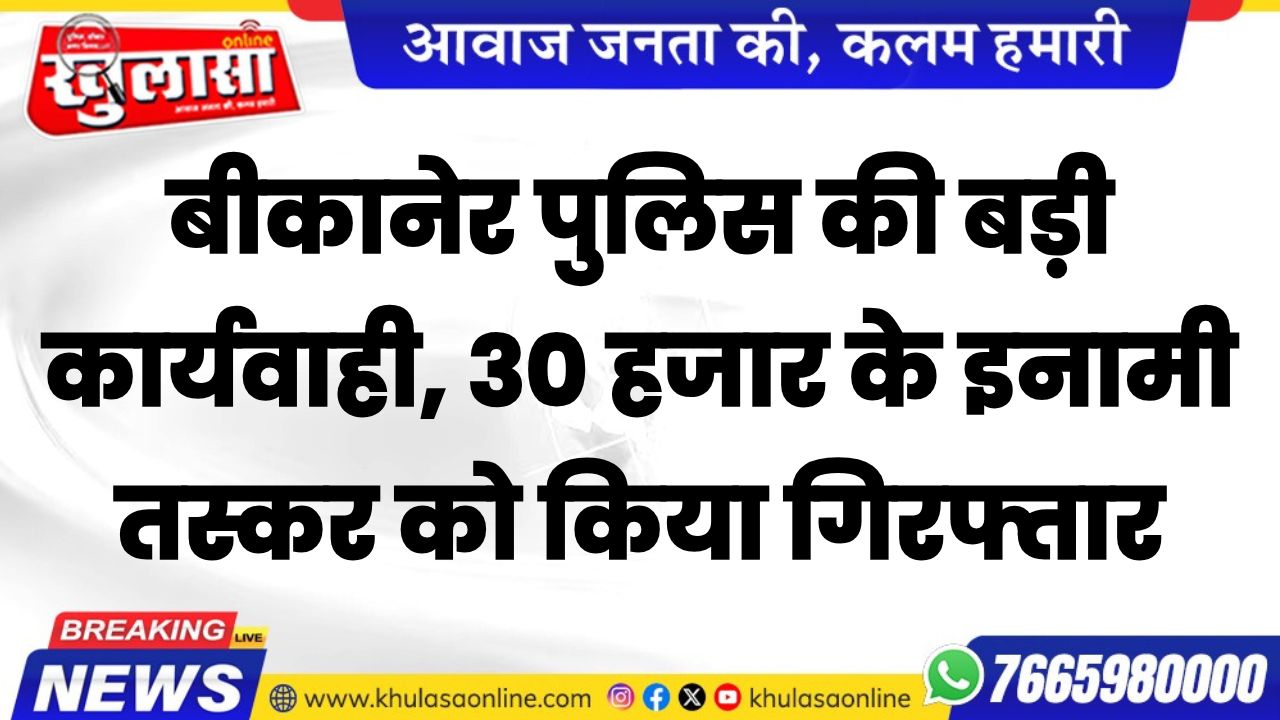 बीकानेर पुलिस की बड़ी कार्यवाही, 30 हजार के इनामी तस्कर को किया गिरफ्तार