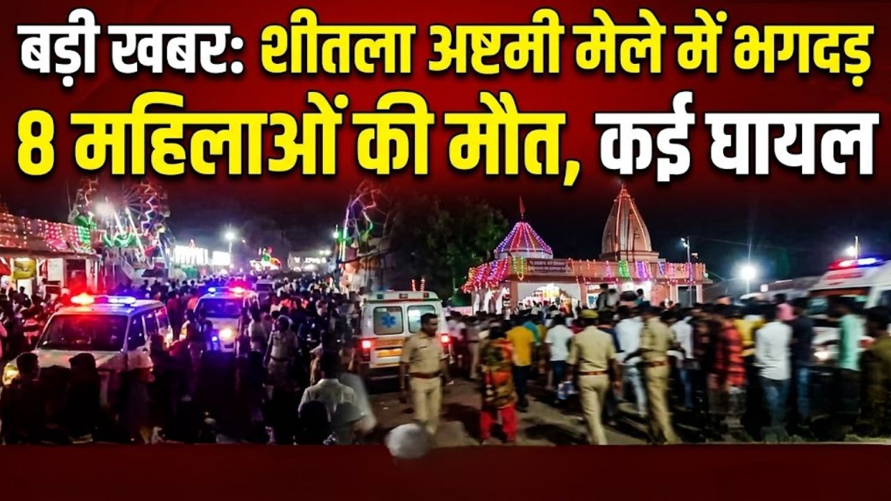 बड़ी खबर: शीतला अष्टमी मेले में भगदड़, 8 महिलाओं की मौत, कई घायल