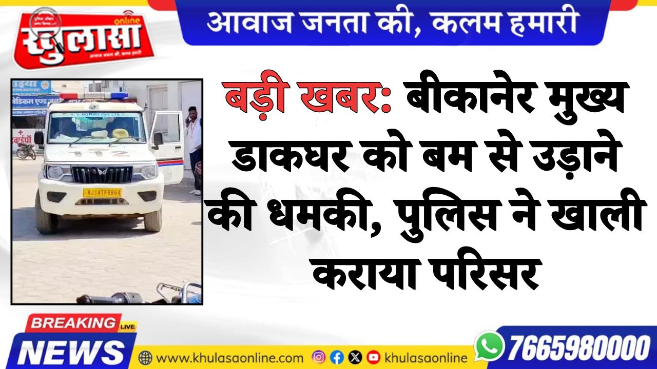 बड़ी खबर: बीकानेर मुख्य डाकघर को बम से उड़ाने की धमकी, पुलिस ने खाली कराया परिसर
