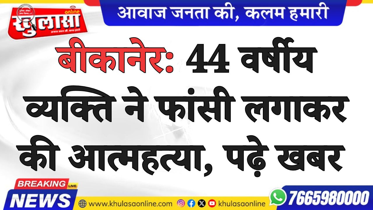 बीकानेर: 44 वर्षीय व्यक्ति ने फांसी लगाकर की आत्महत्या, पढ़े खबर