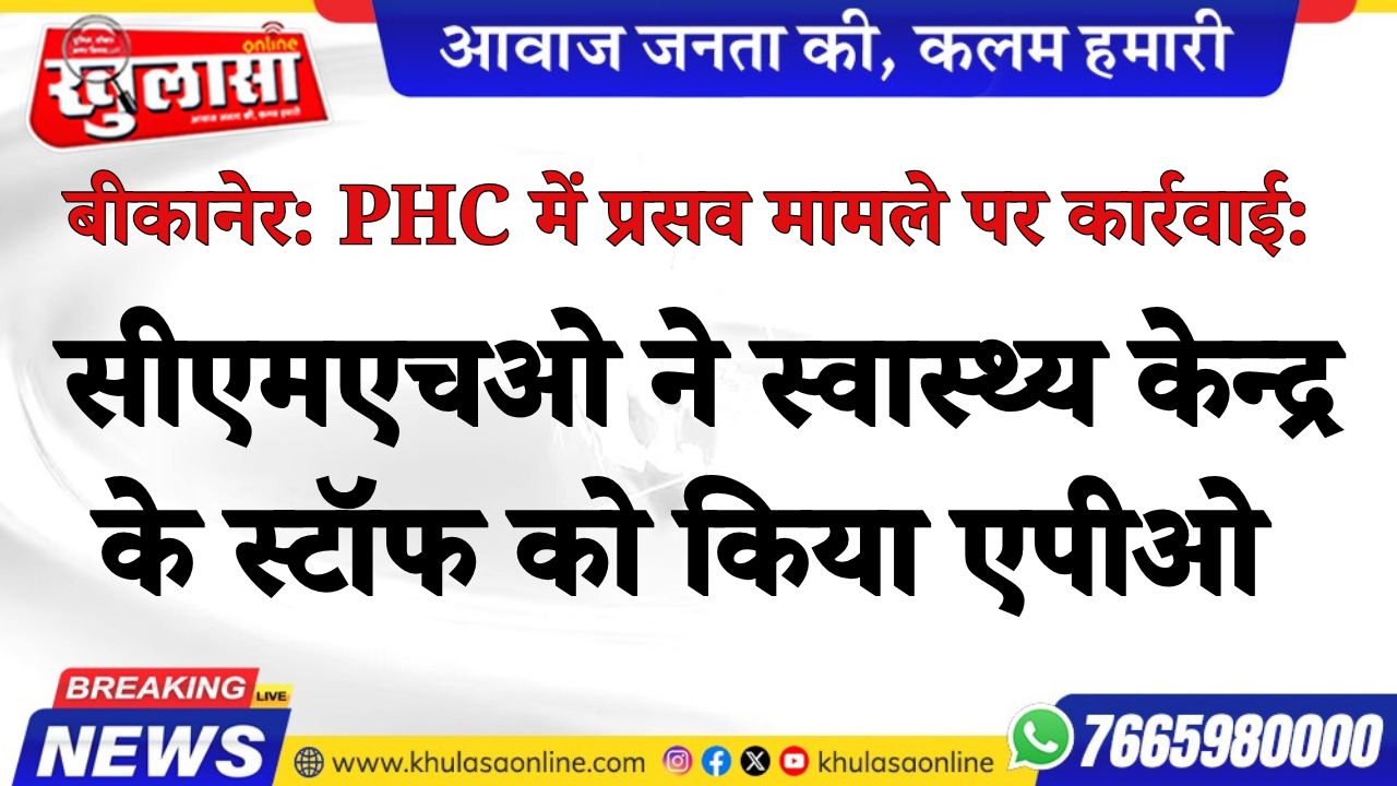 बीकानेर: PHC में प्रसव मामले पर कार्रवाई: सीएमएचओ ने स्वास्थ्य केन्द्र के स्टॉफ को किया एपीओ