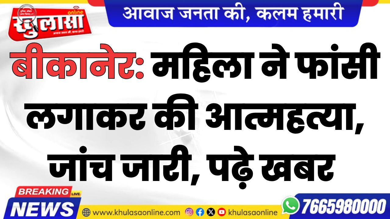 बीकानेर :महिला ने फांसी लगाकर की आत्महत्या, जांच जारी