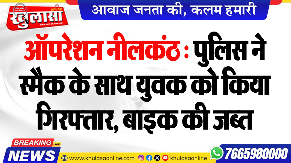 ऑपरेशन नीलकंठ : पुलिस ने स्मैक के साथ युवक को किया गिरफ्तार, बाइक की जब्त