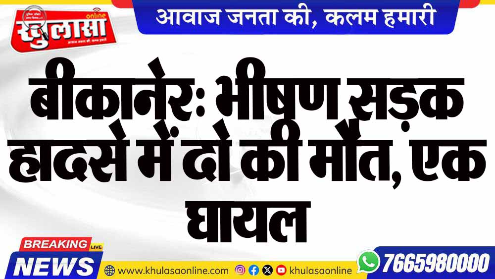 बीकानेर: भीषण सड़क हादसे में दो की मौत, एक घायल