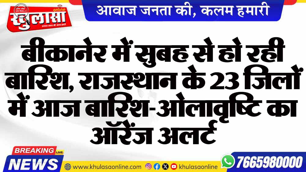 राजस्थान में मौसम का मिजाज बदला: बीकानेर में भारी बारिश, 23 जिलों के लिए 'ऑरेंज अलर्ट' जारी
