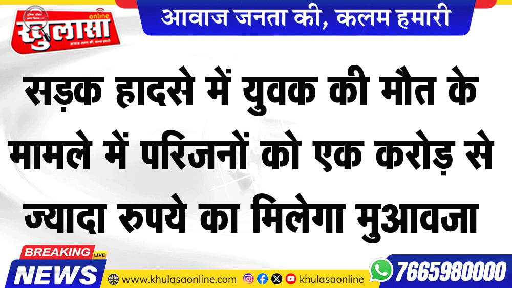 सडक़ हादसे में युवक की मौत के मामले में परिजनों को एक करोड़ से ज्यादा रुपये का मिलेगा मुआवजा