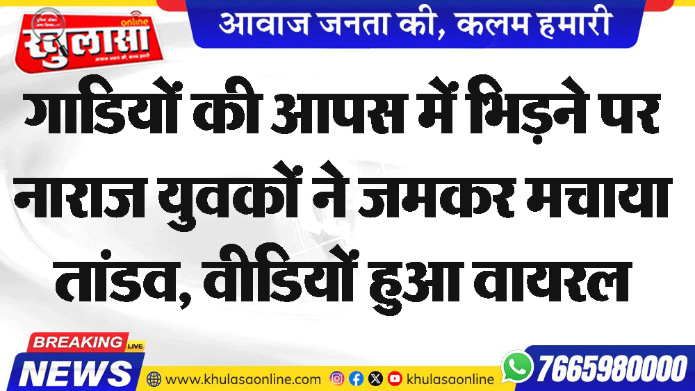गाडियों की आपस में भिडऩे पर नाराज युवकों ने जमकर मचाया तांडव, वीडियों हुआ वायरल