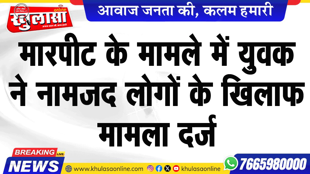 मारपीट के मामले में युवक ने नामजद लोगों के खिलाफ मामला दर्ज