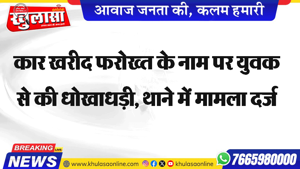 कार खरीद फरोख्त के नाम पर युवक से की धोखाधड़ी, थाने में मामला दर्ज