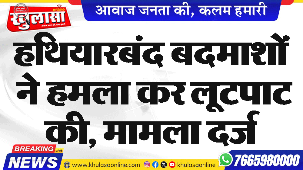 हथियारबंद बदमाशों ने हमला कर लूटपाट की, मामला दर्ज