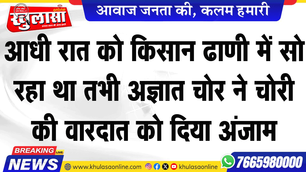 आधी रात को किसान ढाणी में सो रहा था तभी अज्ञात चोर ने चोरी की वारदात को दिया अंजाम
