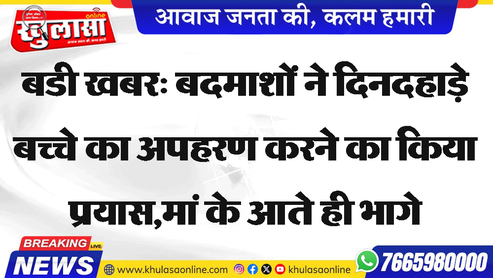 बडी खबर: बदमाशों ने दिनदहाड़े बच्चे का अपहरण करने का किया प्रयास,मां के आते ही भागे
