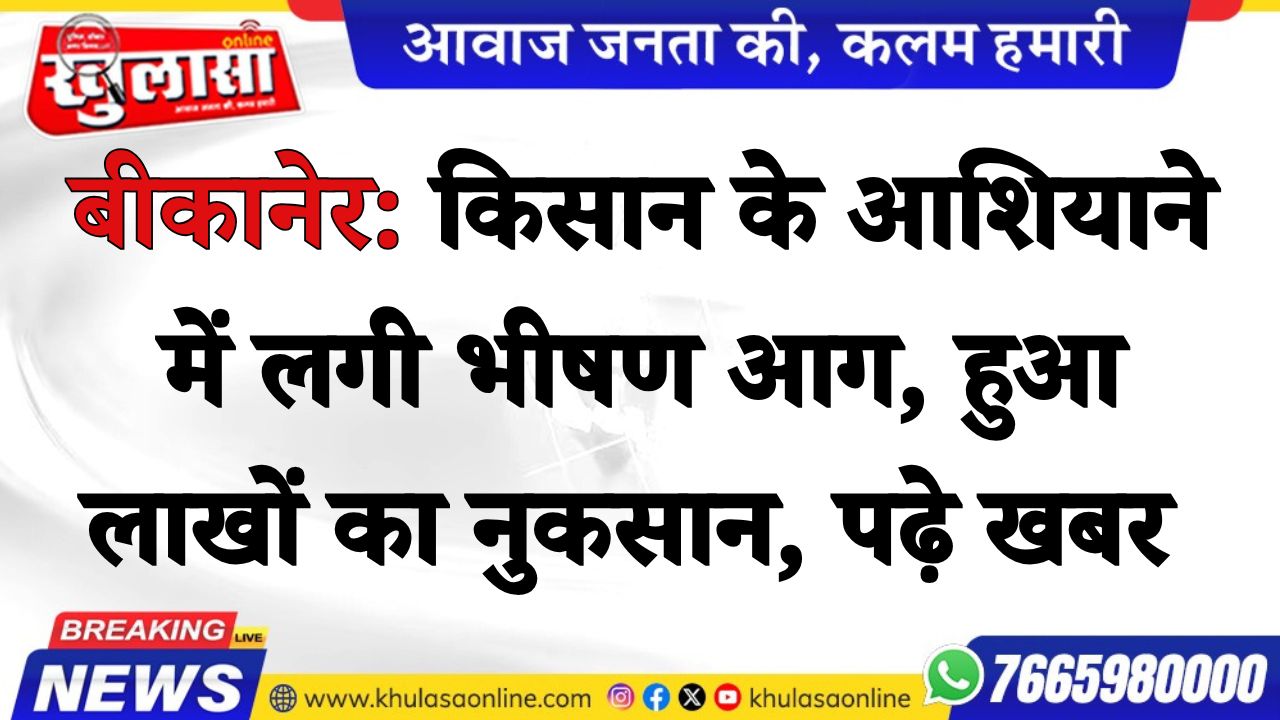 बीकानेर: किसान के आशियाने में लगी भीषण आग, हुआ लाखों का नुकसान