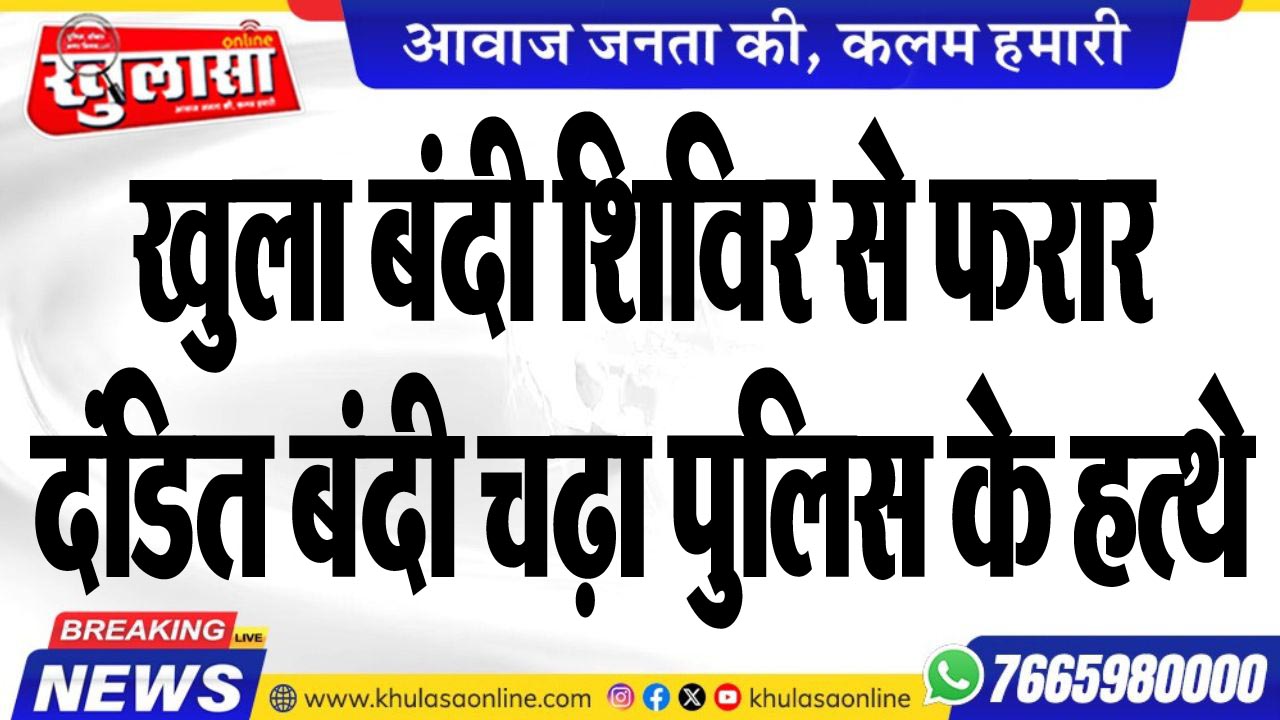 खुला बंदी शिविर से फरार दंडित बंदी चढ़ा पुलिस के हत्थे