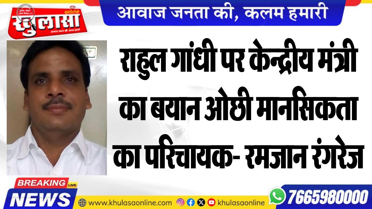 राहुल गांधी पर केन्द्रीय मंत्री के बयान ओछी मानसिकता का परिचायक- रमजान रंगरेज