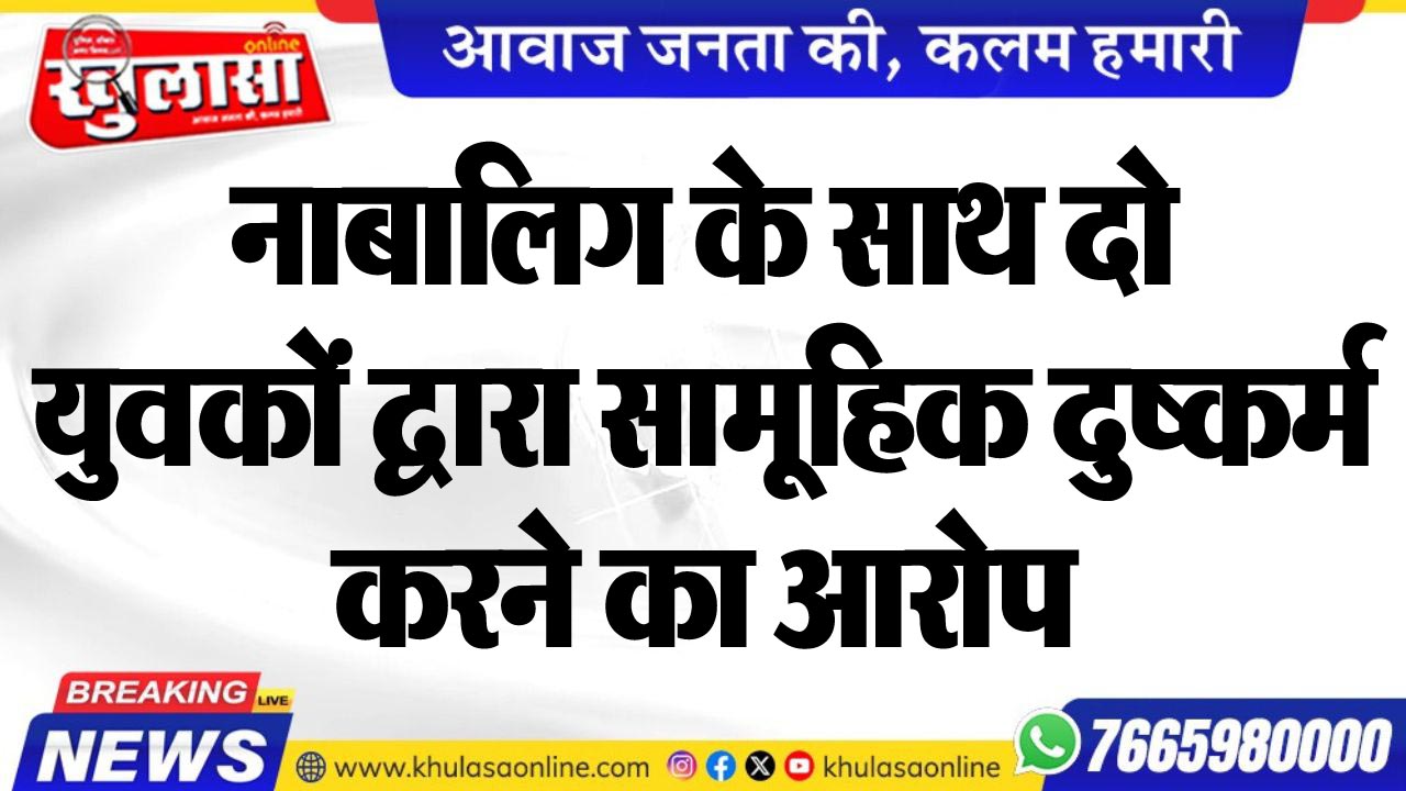 नाबालिग के साथ दो युवकों द्वारा सामूहिक दुष्कर्म करने का आरोप