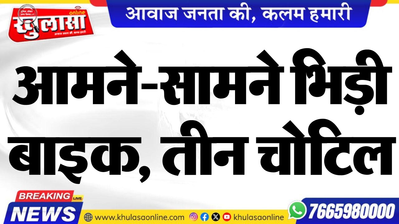 आमने-सामने भिड़ी बाइक, तीन चोटिल