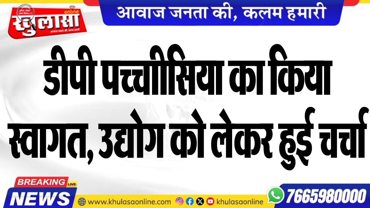 डीपी पच्चीसिया का किया स्वागत, उद्योग को लेकर हुई चर्चा
