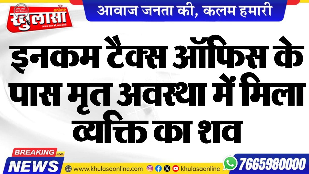 इनकम टैक्स ऑफिस के पास मृत अवस्था में मिला व्यक्ति का शव