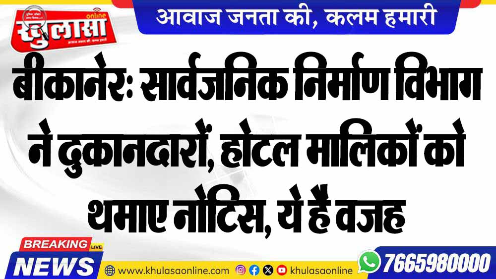 बीकानेर: सार्वजनिक निर्माण विभाग ने दुकानदारों, होटल मालिकों को थमाए नोटिस, ये है वजह
