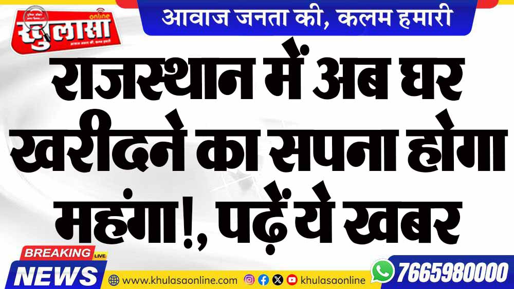 राजस्थान में अब घर खरीदने का सपना होगा महंगा!, पढ़ें ये खबर