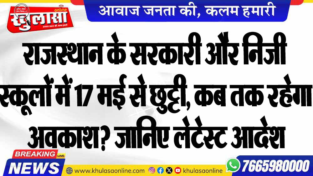 राजस्थान के सरकारी और निजी स्कूलों में 17 मई से छुट्टी, कब तक रहेगा अवकाश? जानिए लेटेस्ट आदेश