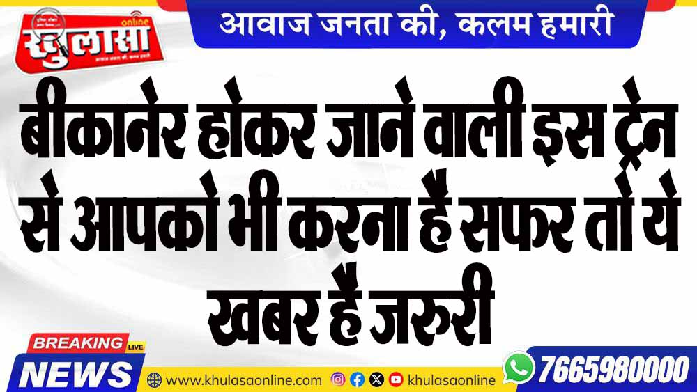 बीकानेर होकर जाने वाली इस ट्रेन से आपको भी करना है सफर तो ये खबर है जरुरी