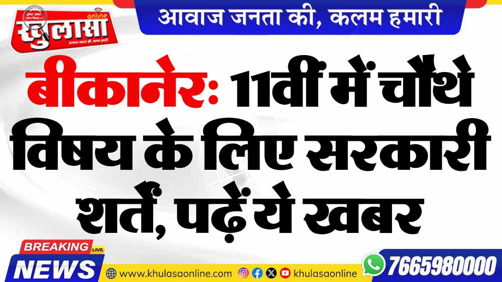 बीकानेर: 11वीं में चौथे विषय के लिए सरकारी शर्तें, पढ़ें ये खबर