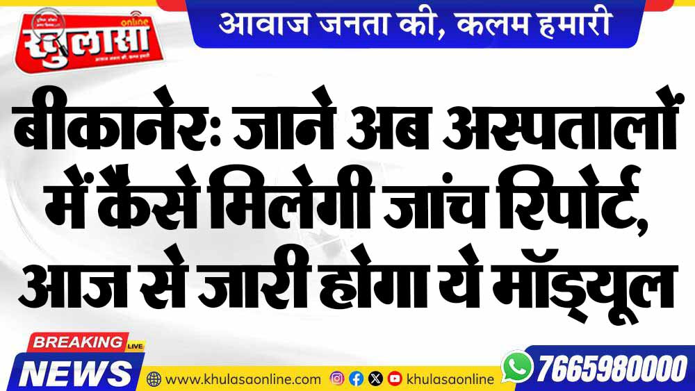 बीकानेर: जाने अब अस्पतालों में कैसे मिलेगी जांच रिपोर्ट, आज से जारी होगा ये मॉड्यूल