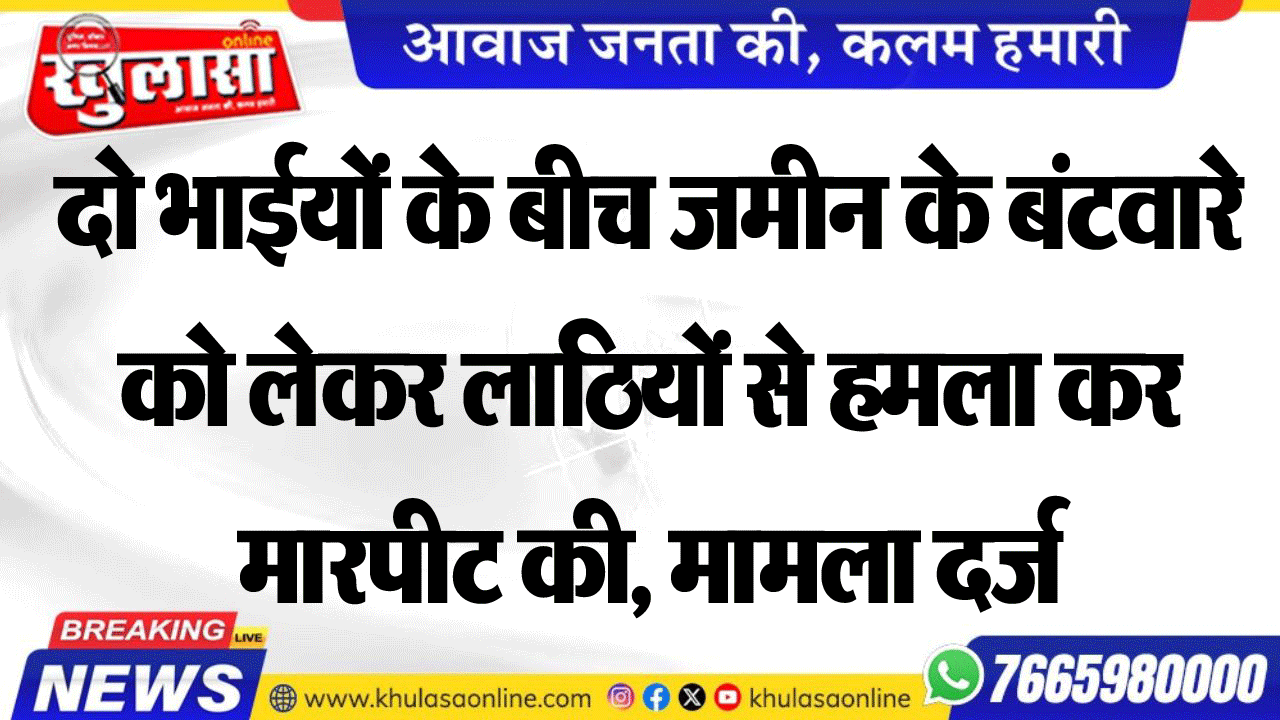 दो भाईयों के बीच जमीन के बंटवारे को लेकर लाठियों से हमला कर मारपीट की, मामला दर्ज