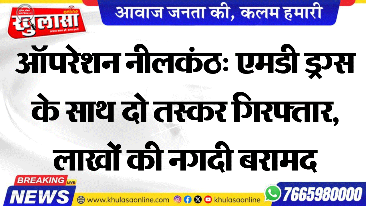 ऑपरेशन नीलकंठ: एमडी ड्रग्स के साथ दो तस्कर गिरफ्तार, लाखों की नगदी बरामद
