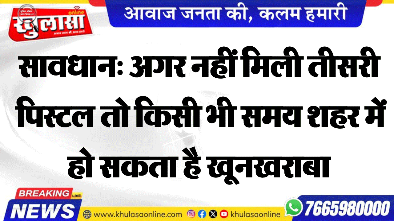 सावधान: अगर नहीं मिली तीसरी पिस्टल तो किसी भी समय शहर में हो सकता है खूनखराबा
