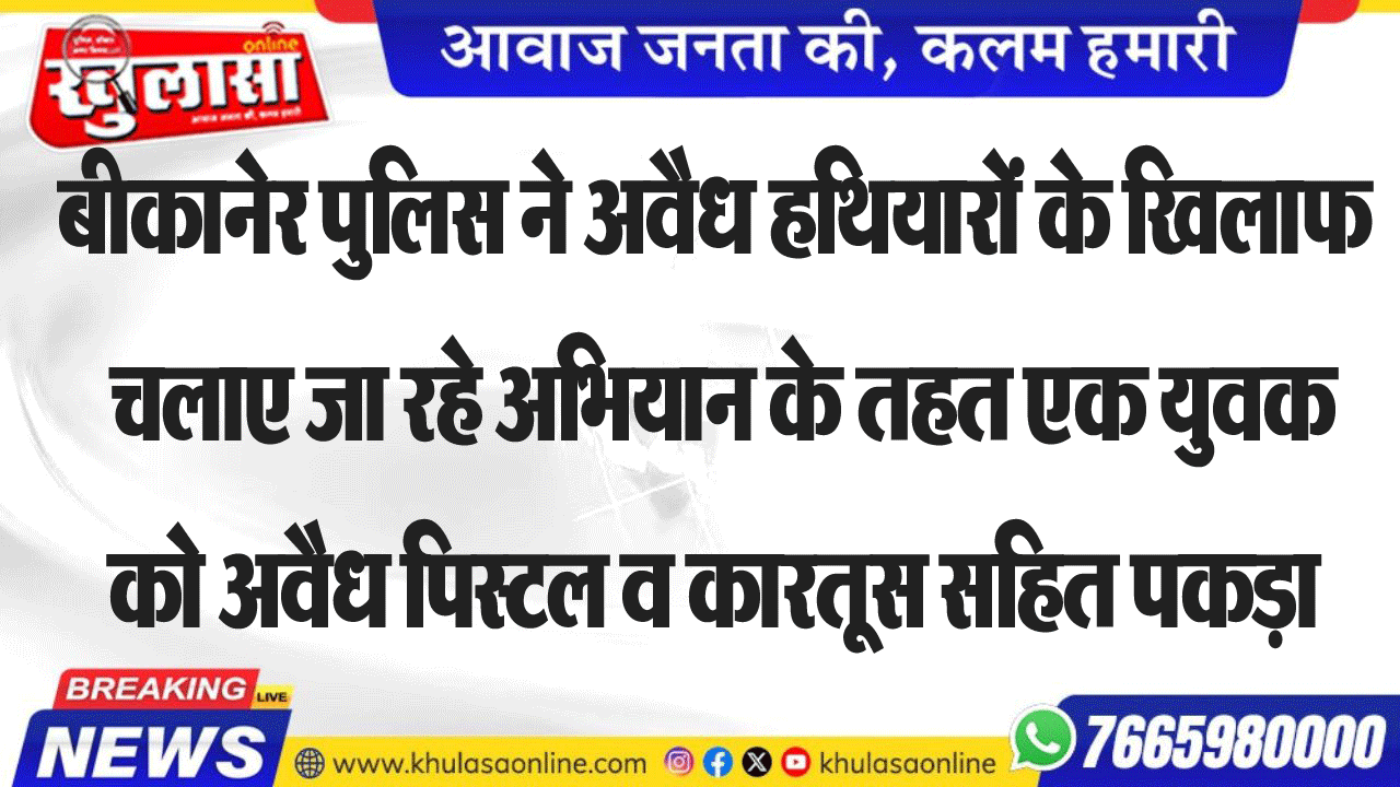 बीकानेर पुलिस ने अवैध हथियारों के खिलाफ चलाए जा रहे अभियान के तहत एक युवक को अवैध पिस्टल व कारतूस सहित पकड़ा