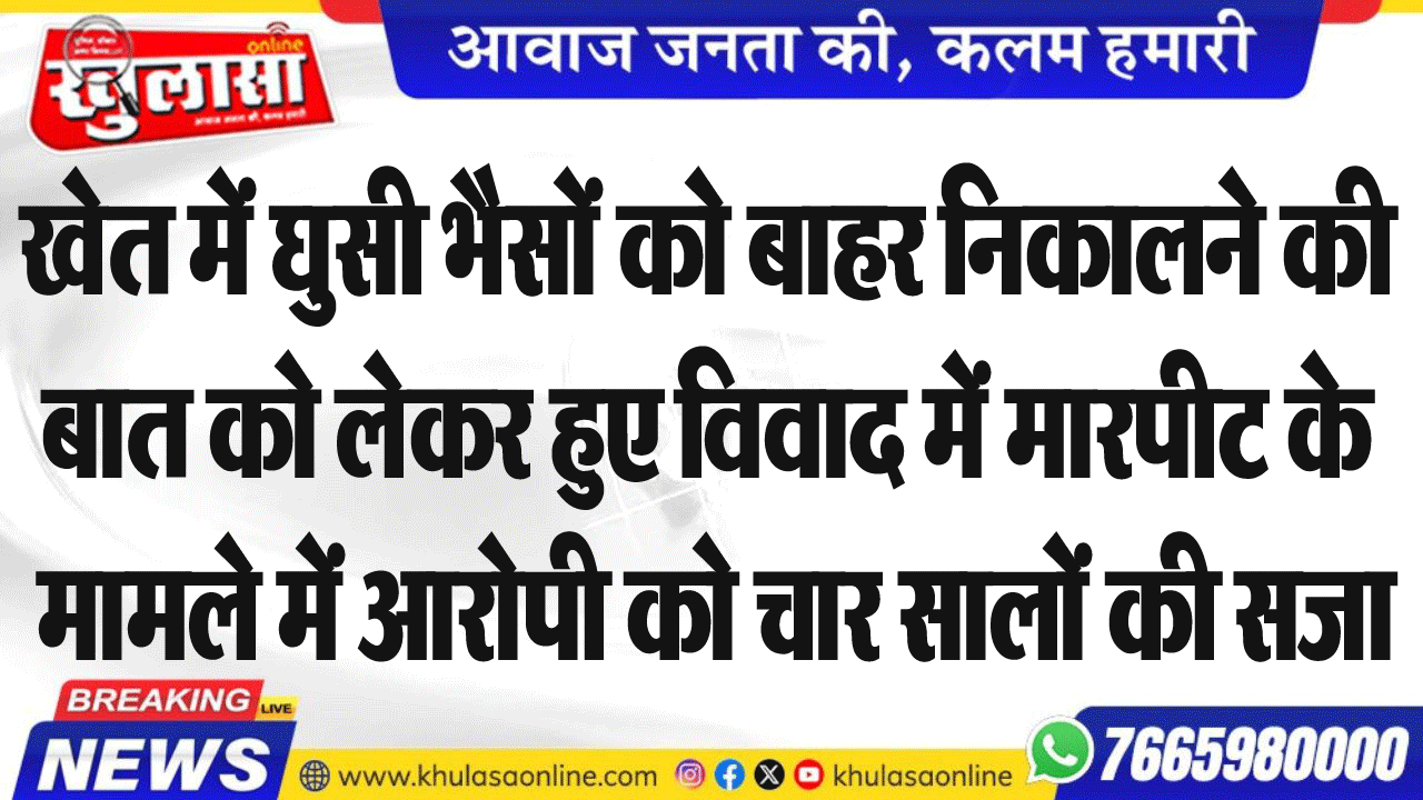 खेत में घुसी भैसों को बाहर निकालने की बात को लेकर हुए विवाद में मारपीट के मामले में आरोपी को चार सालों की सजा