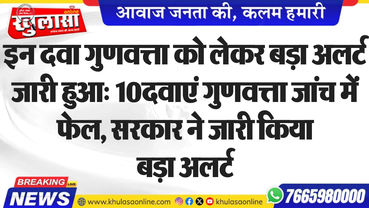 इन दवा गुणवत्ता को लेकर बड़ा अलर्ट जारी हुआ: 10 दवाएं गुणवत्ता जांच में फेल, सरकार ने जारी किया बड़ा अलर्ट