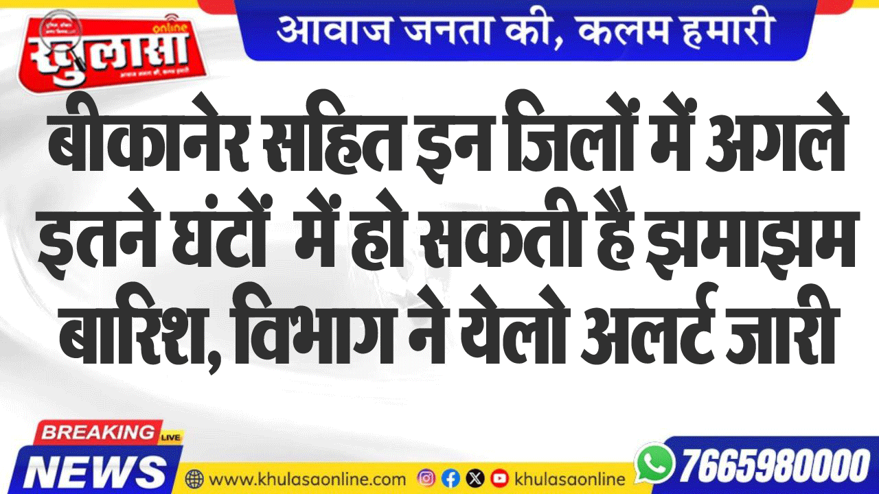 बीकानेर सहित इन जिलों में अगले इतने घंटों  में हो सकती है झमाझम बारिश, विभाग ने येलो अलर्ट जारी