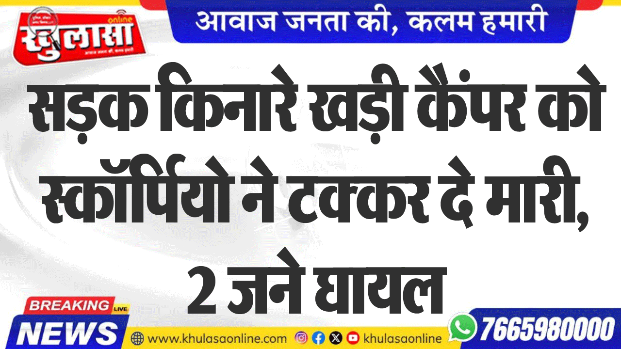 सडक़ किनारे खड़ी कैंपर को स्कॉर्पियो ने टकर दे मारी, 2 जने घायल