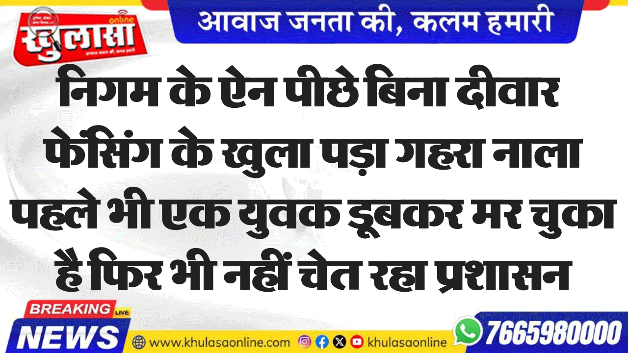 निगम के ऐन पीछे बिना दीवार फेंसिंग के खुला पड़ा गहरा नाला पहले भी एक युवक डूबकर मर चुका हैफिर भी नहीं चेत रहा प्रशासन
