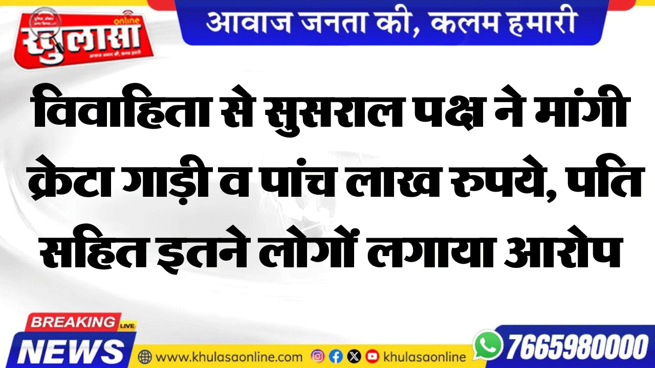 विवाहिता से सुसराल पक्ष ने मांगी  क्रेटा गाड़ी व पांच लाख रुपये, पति सहित इतने लोगों लगाया आरोप