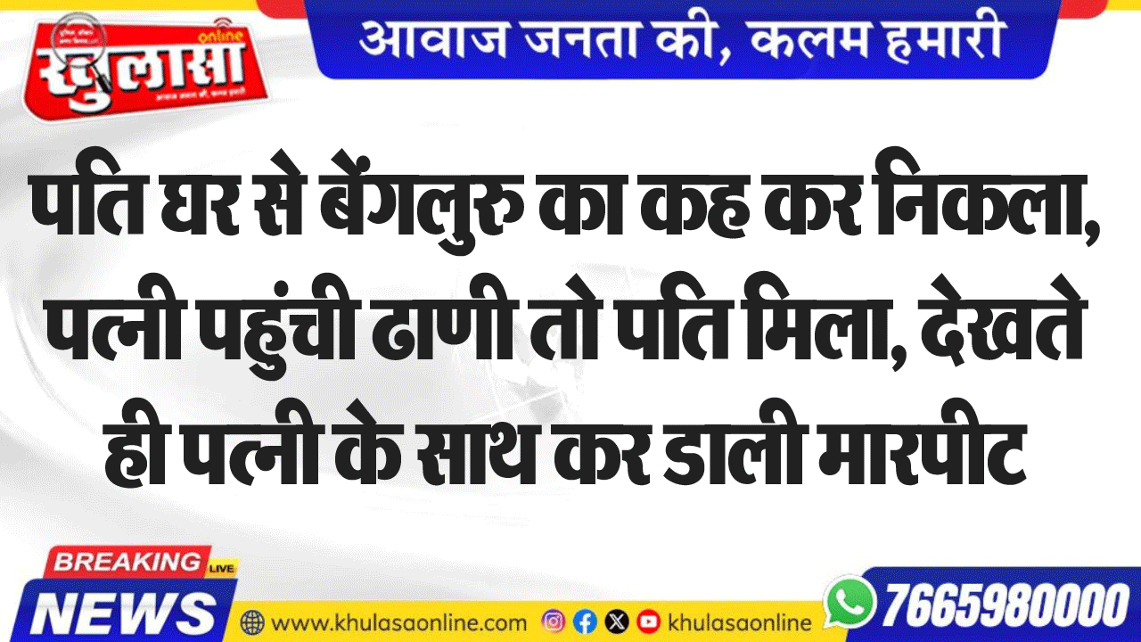 पति घर से बेंगलुरु का कह कर निकला, पत्नी पहुंची ढाणी तो पति मिला, देखते ही पत्नी के साथ कर डाली मारपीट