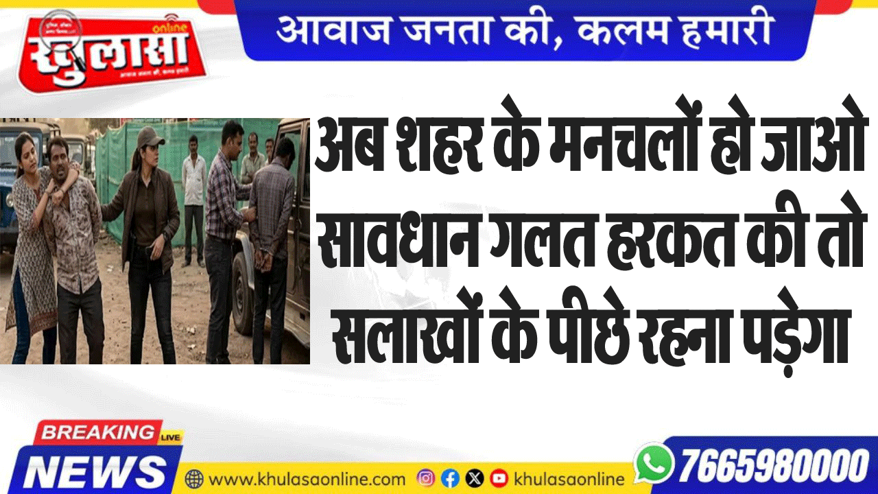 अब शहर के मनचलों हो जाओ सावधान गलत हरकत की तो सलाखों के पीछे रहना पड़ेगा