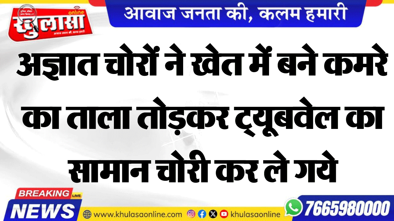 अज्ञात चोरों ने खेत में बने कमरे का ताला तोडक़र ट्यूबवेल का सामान चोरी कर ले गये