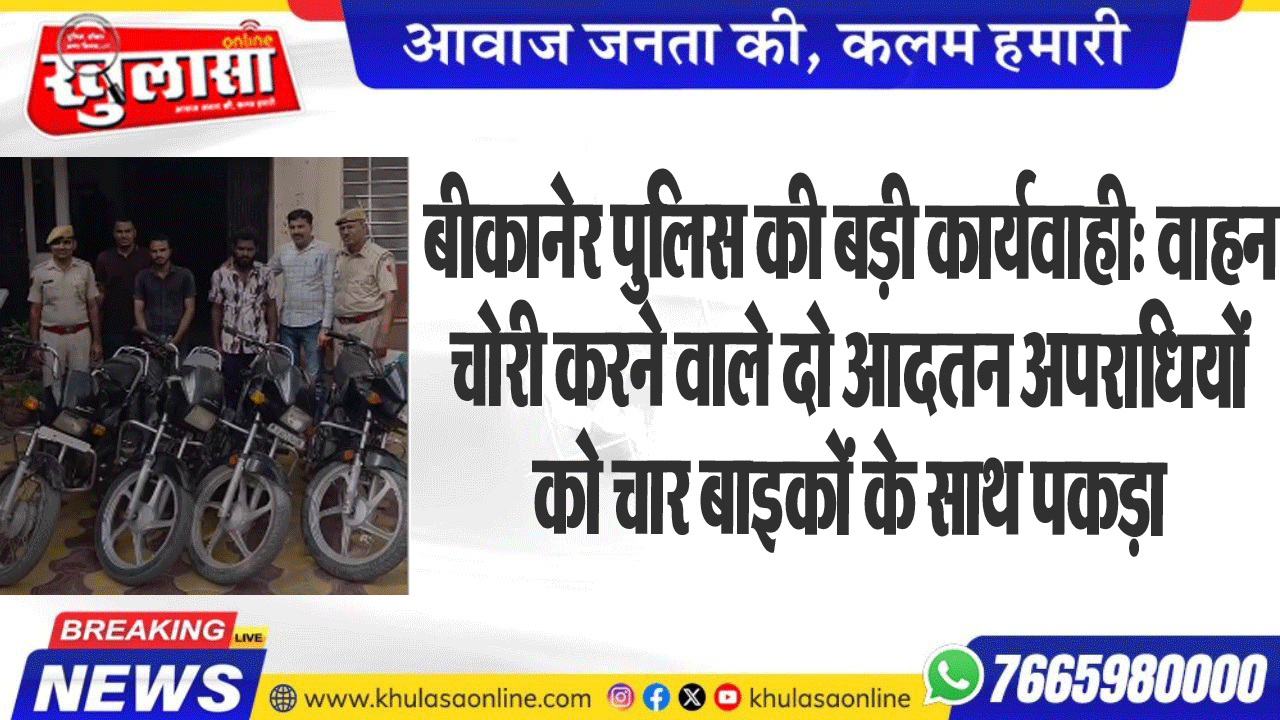 बीकानेर पुलिस की बड़ी कार्यवाही: वाहन चोरी करने वाले दो आदतन अपराधियों को चार बाइकों के साथ पकड़ा