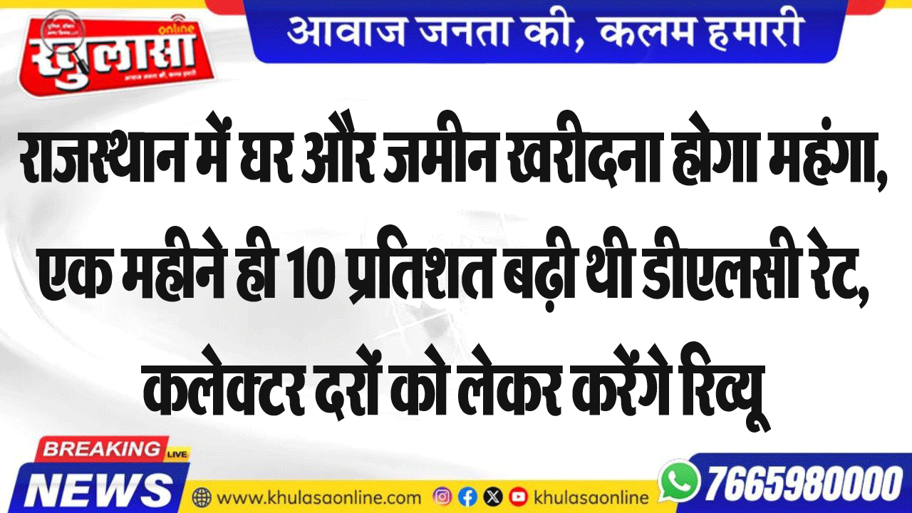 राजस्थान में घर और जमीन खरीदना होगा महंगा,एक महीने ही 10 प्रतिशत बढ़ी थी डीएलसी रेट, कलेक्टर दरों को लेकर करेंगे रिव्यू