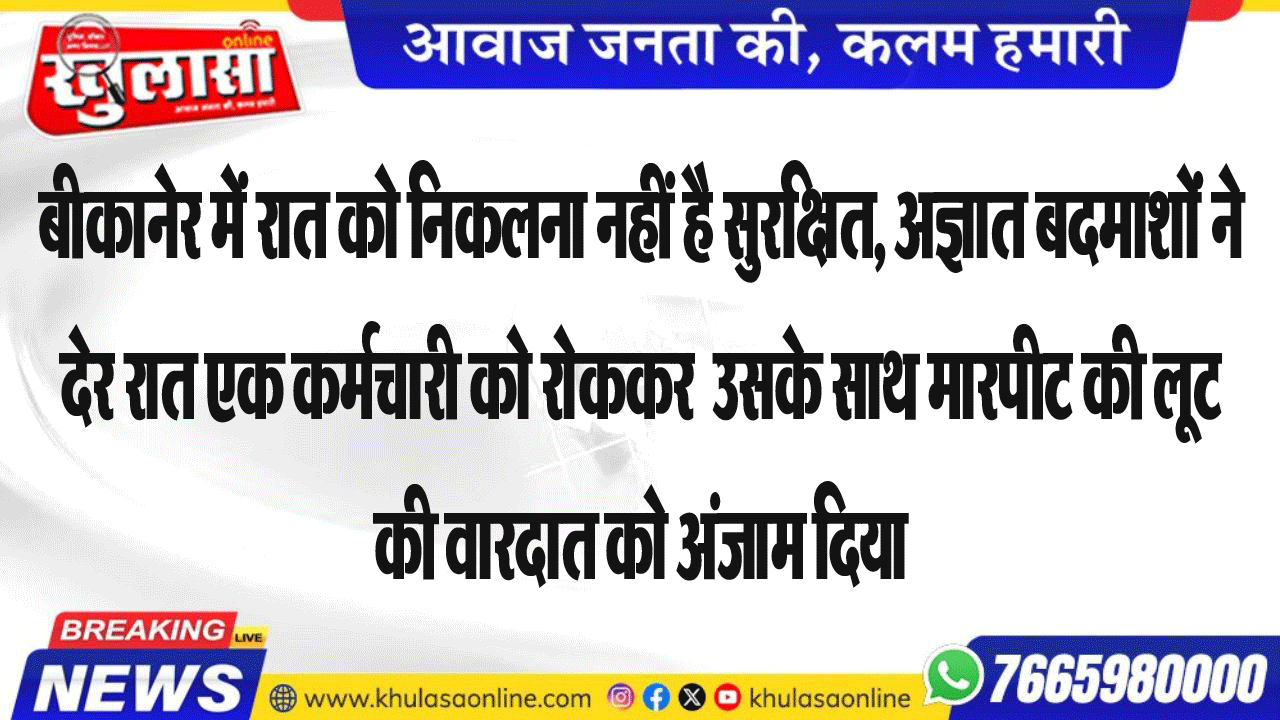 बीकानेर में रात को निकलना नहीं है सुरक्षित, अज्ञात बदमाशों ने देर रात एक कर्मचारी को रोककर  उसके साथ मारपीट की लूट की वारदात को अंजाम दिया